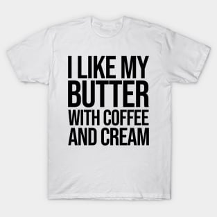 I like my butter with coffee and cream T-Shirt